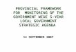 PROVINCIAL FRAMEWORK FOR MONITORING OF THE GOVERNMENT WIDE 5-YEAR LOCAL GOVERNMENT STRATEGIC AGENDA 14 SEPTEMBER 2007 PROVINCIAL FRAMEWORK FOR MONITORING