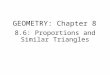GEOMETRY: Chapter 8 8.6: Proportions and Similar Triangles