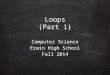 Loops (Part 1) Computer Science Erwin High School Fall 2014