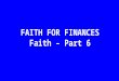 FAITH FOR FINANCES Faith – Part 6. Fear of Lack Grip of Greed Trust in God