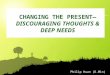 Philip Huan (D.Min) CHANGING THE PRESENT— DISCOURAGING THOUGHTS & DEEP NEEDS