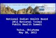 National Indian Health Board 2012 National Tribal Public Health Summit Tulsa, Oklahoma May 30, 2012