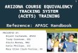 ARIZONA COURSE EQUIVALENCY TRACKING SYSTEM (ACETS) TRAINING PRESENTED BY: Bryant Castaneda, APASC Trudy Grantsen, ASU Alecia Mooney, NAU Karla Phillips,