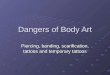 Dangers of Body Art Piercing, banding, scarification, tattoos and temporary tattoos