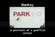 Banksy A portrait of a graffiti artist. The graffiti artist known as Banksy is mysterious even to those in his native England (if he actually is a native