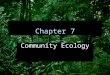 Chapter 7 Community Ecology. Chapter Overview Questions  What determines the number of species in a community?  How can we classify species according