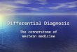 Differential Diagnosis The cornerstone of Western medicine