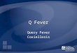 Q Fever Query Fever Coxiellosis. Overview Organism History Epidemiology Transmission Disease in Humans Disease in Animals Prevention and Control Actions