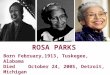 ROSA PARKS Born February,1913, Tuskegee, Alabama Died October 24, 2005, Detroit, Michigan