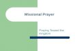 Missional Prayer Praying Toward the Kingdom. Missional Prayer: Key Texts Psalm 2:8 Matt. 6:9-10 John 17 Acts