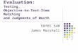 Evaluation: Testing, Objective-to-Test-Item Matching and Judgments of Worth EDTEC 540 James Marshall
