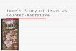 Luke’s Story of Jesus as Counter-Narrative. Reading Luke in Communion  Luke story of Jesus was written not to describe what happened in the past so much