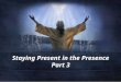 Staying Present in the Presence Part 3. Luke 4:14-15 14 Jesus returned to Galilee in the power of the Spirit, and news about him spread through the whole
