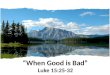 “When Good is Bad” Luke 15:25-32 “ “When Good is Bad” Luke 15:25-32