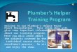 Welcome to our Plumber’s Helper Power Point Presentation. This slide show will give some important information about our training program. Here you will