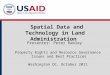 Spatial Data and Technology in Land Administration Property Rights and Resource Governance Issues and Best Practices Washington DC, October 2011 Presenter: