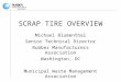 SCRAP TIRE OVERVIEW Michael Blumenthal Senior Technical Director Rubber Manufacturers Association Washington, DC Municipal Waste Management Association