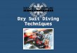 Dry Suit Diving Techniques. Objectives To develop the student’s knowledge of dry suits - When to use dry suits, types of dry suits available, their maintenance