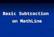 Basic Subtraction on MathLine. MathLine will enrich: Introductory subtraction Subtraction Word Problems Practicing subtraction Memorizing subtraction