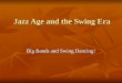 Jazz Age and the Swing Era Big Bands and Swing Dancing!