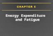 Energy Expenditure and Fatigue. Measuring Energy Expenditure: Direct Calorimetry Substrate metabolism efficiency –40% of substrate energy  ATP –60% of