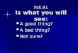Poll #1 Is what you will see: A good thing? A good thing? A bad thing? A bad thing? Not sure? Not sure?