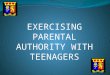 EXERCISING PARENTAL AUTHORITY WITH TEENAGERS. From the parent’s perspective: Adolescence is that terrible “something” that happens to children when they