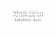 Natural history collections and locality data. Biodiversity Data in Natural History Collections 1 billion specimens in 1600 natural history collections
