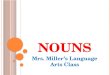 N OUNS Mrs. Miller’s Language Arts Class. C OMMON N OUNS A common noun names and person, place, or thing