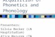 Acquisition of Phonetics and Phonology Presenters: Silvia Becker (LN Hauptstudium) Alice Mazurek (TN Hauptstudium)