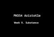 PH354 Aristotle Week 9. Substance. Introduction 1.Substance is the most basic entity (NB: issue about stuff.) 2.There are many unresolved questions about