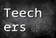 Teechers . 1.Teechers Objectives: By the end of the lesson you will : Know about the opening scene of Teechers by John Godber. Be able to explore drama