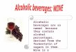Alcoholic beverages are so named because they contain alcohol percentages, derived from the fermentatin of sugars in them. Wine is a fermented alcoholic