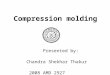 Compression molding Presented by: Chandra Shekhar Thakur 2008 AMD 2927