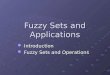 Fuzzy Sets and Applications Introduction Introduction Fuzzy Sets and Operations Fuzzy Sets and Operations