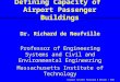 Airport Systems Planning & Design / RdN Defining Capacity of Airport Passenger Buildings Dr. Richard de Neufville Professor of Engineering Systems and