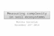 Measuring complexity in soil ecosystems Monika Gorzelak November 24 th 2014