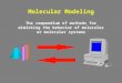 Molecular Modeling The compendium of methods for mimicking the behavior of molecules or molecular systems