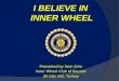 I BELIEVE IN INNER WHEEL Presented by İrem Şirin Inner Wheel Club of Beyazıt IW Dist 242, Turkey