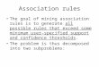 Association rules The goal of mining association rules is to generate all possible rules that exceed some minimum user-specified support and confidence