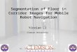 Segmentation of Floor in Corridor Images for Mobile Robot Navigation Yinxiao Li Clemson University Committee Members: Dr. Stanley Birchfield (Chair) Dr