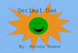 Decimal Dan By: Nicole Bueno. Oh, hello! I’m so glad you came by! My name is Decimal Dan and I have been waiting to talk to you!