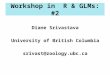 Workshop in R & GLMs: #2 Diane Srivastava University of British Columbia srivast@zoology.ubc.ca