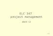 11-1 ELC 347 project management Week 12. 11-2 Agenda Integrative Project –4 th part due –Outline of deliverables (posted in WebCT)Outline of deliverables