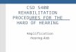 CSD 5400 REHABILITATION PROCEDURES FOR THE HARD OF HEARING Amplification Hearing Aids