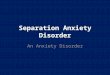 Separation Anxiety Disorder An Anxiety Disorder. Anxiety Disorders Separation Anxiety Disorder Separation Anxiety Disorder Selective Mutism Specific Phobia