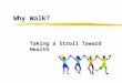 Why Walk? Taking a Stroll Toward Health. Benefits of Walking Burn calories Trim fat Build muscle Strengthen bones Lower blood pressure