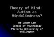 Theory of Mind: Autism as Mindblindness? Dr Jason Low School of Psychology Victoria University of Wellington