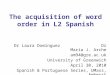 The acquisition of word order in L2 Spanish Dr Laura Domínguez Dr María J. Arche am94@gre.ac.uk University of Greenwich April 30, 2010 Spanish & Portuguese