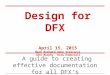 Design for DFX April 15, 2015 Mark RockwellGeno Scalcucci John MurphyDrew Kamerzell A guide to creating effective documentation for all DFX’s